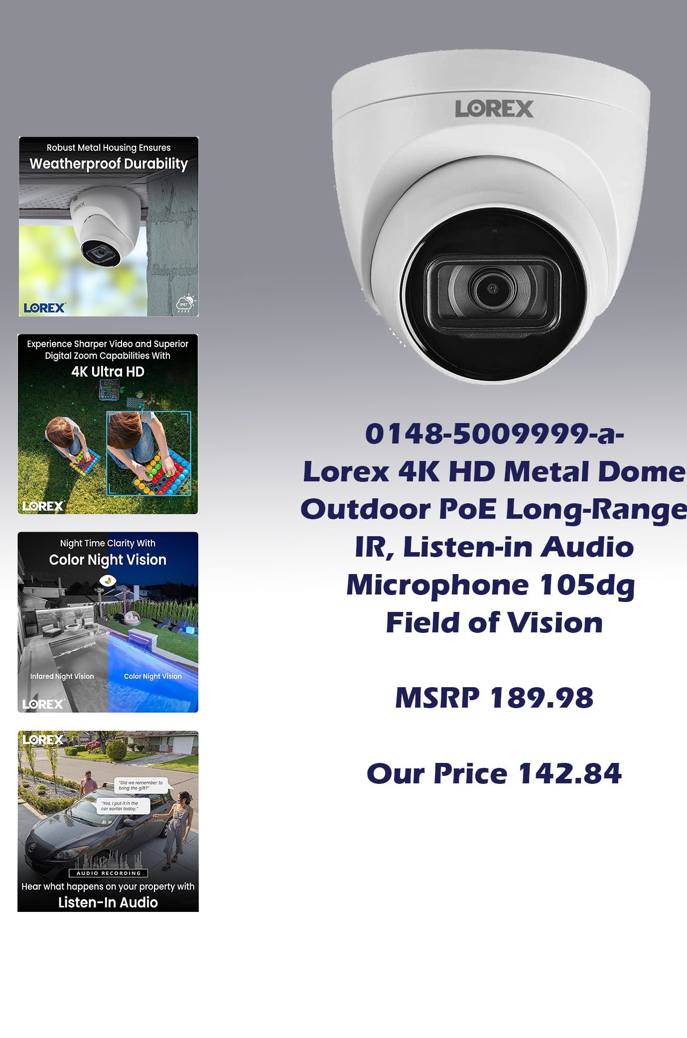 0148-5009999-a-Lorex 4K HD Metal Dome Outdoor PoE Long-Range IR, Listen-in Audio Microphone 105dg Field of Vision_MSRP 189.98 Our Price 142.84 copy
